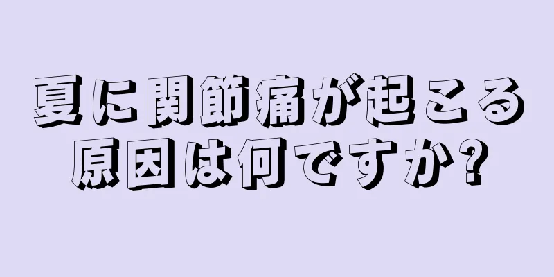 夏に関節痛が起こる原因は何ですか?