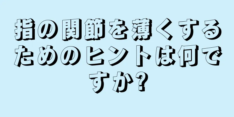 指の関節を薄くするためのヒントは何ですか?