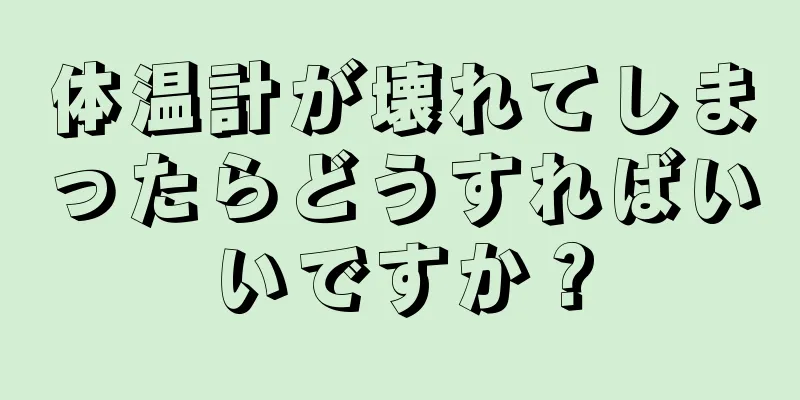 体温計が壊れてしまったらどうすればいいですか？