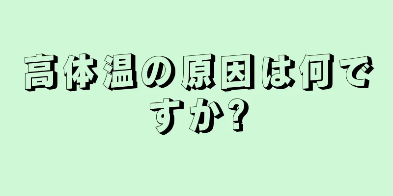 高体温の原因は何ですか?