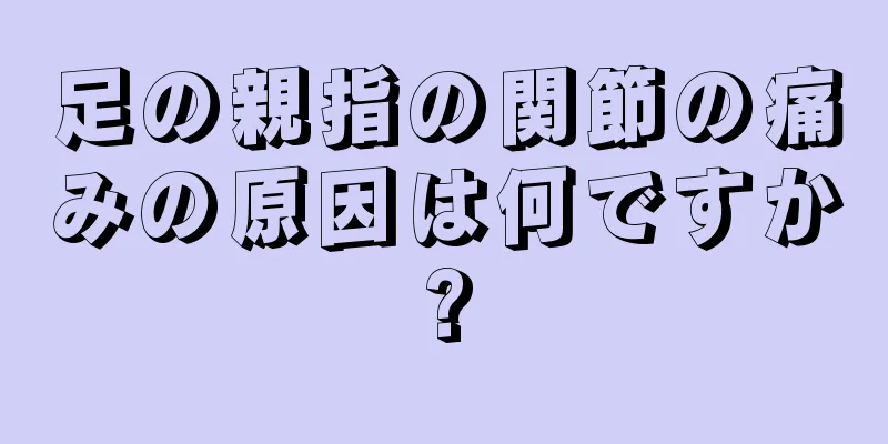 足の親指の関節の痛みの原因は何ですか?