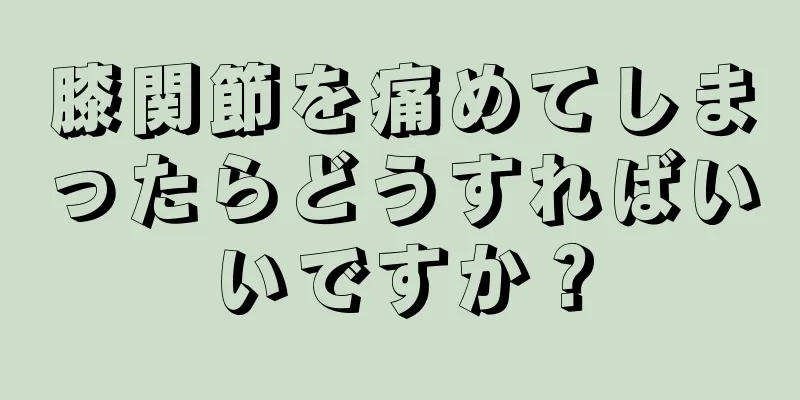 膝関節を痛めてしまったらどうすればいいですか？