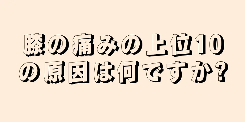 膝の痛みの上位10の原因は何ですか?