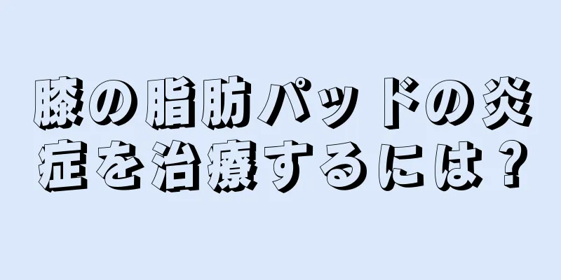 膝の脂肪パッドの炎症を治療するには？