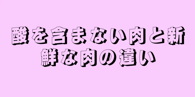 酸を含まない肉と新鮮な肉の違い