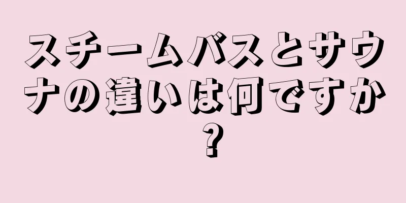 スチームバスとサウナの違いは何ですか？