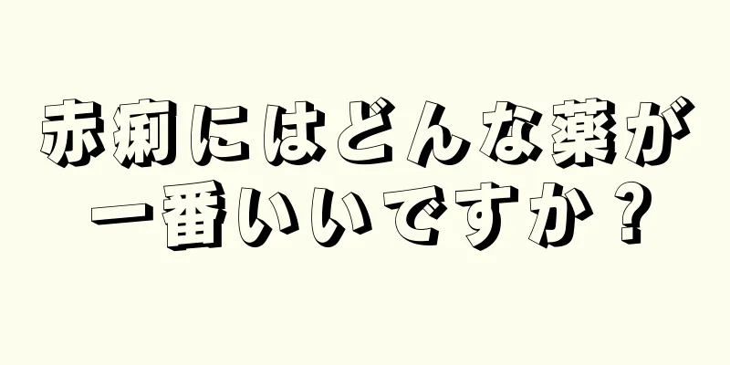 赤痢にはどんな薬が一番いいですか？