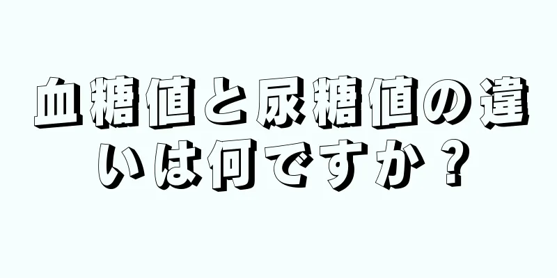 血糖値と尿糖値の違いは何ですか？