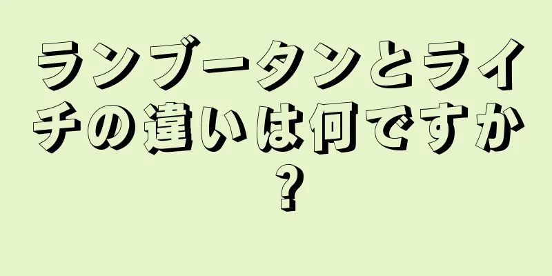 ランブータンとライチの違いは何ですか？