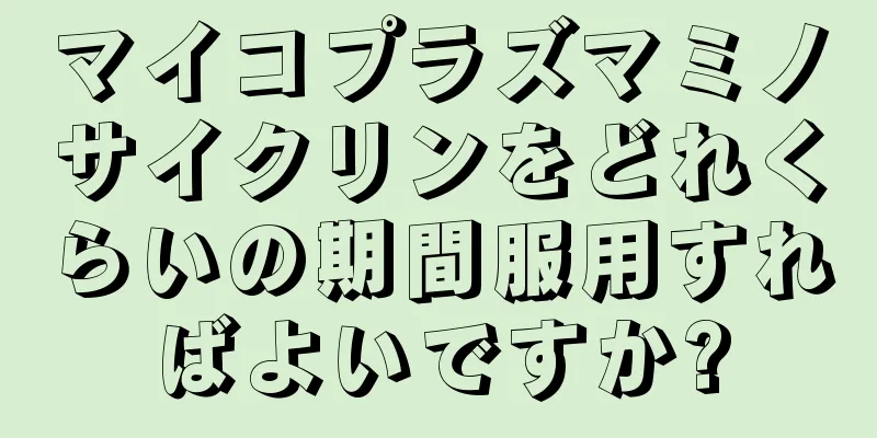 マイコプラズマミノサイクリンをどれくらいの期間服用すればよいですか?