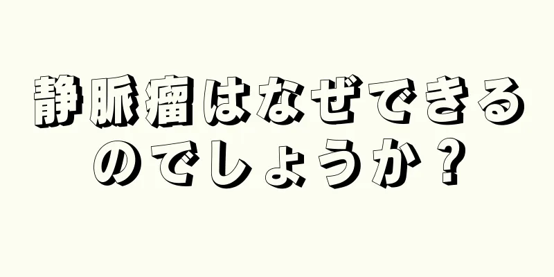 静脈瘤はなぜできるのでしょうか？