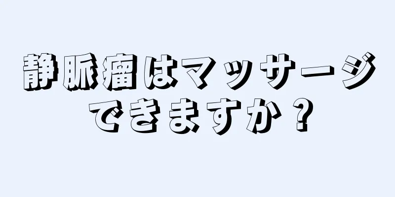 静脈瘤はマッサージできますか？