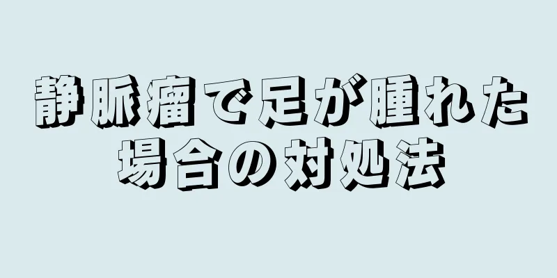 静脈瘤で足が腫れた場合の対処法