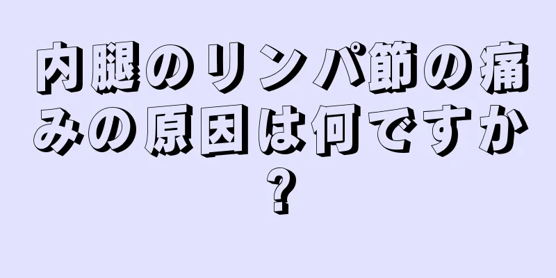 内腿のリンパ節の痛みの原因は何ですか?