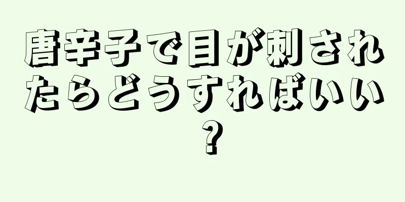 唐辛子で目が刺されたらどうすればいい？