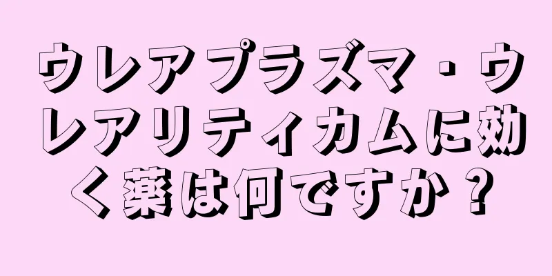 ウレアプラズマ・ウレアリティカムに効く薬は何ですか？