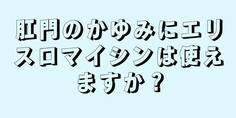 肛門のかゆみにエリスロマイシンは使えますか？