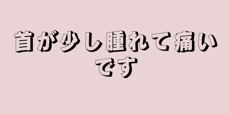 首が少し腫れて痛いです