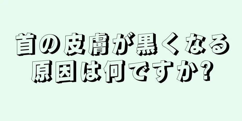 首の皮膚が黒くなる原因は何ですか?