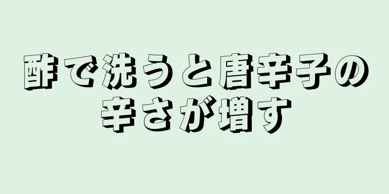 酢で洗うと唐辛子の辛さが増す