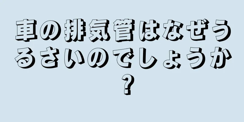 車の排気管はなぜうるさいのでしょうか？