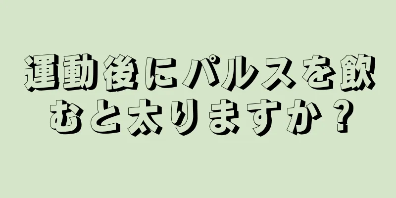 運動後にパルスを飲むと太りますか？