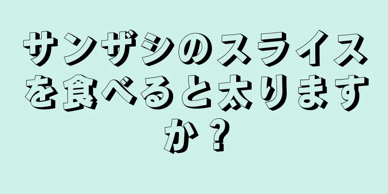 サンザシのスライスを食べると太りますか？