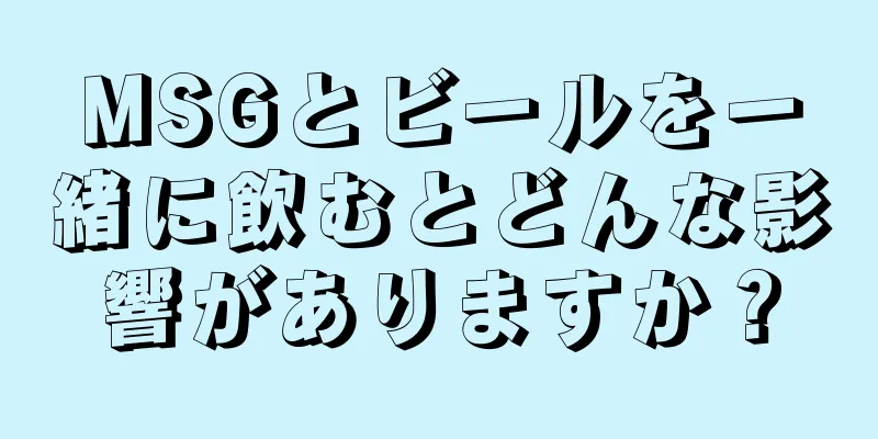 MSGとビールを一緒に飲むとどんな影響がありますか？