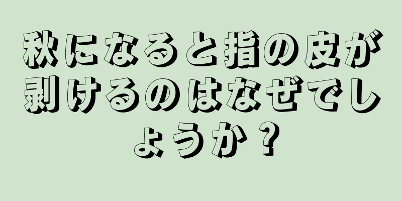 秋になると指の皮が剥けるのはなぜでしょうか？