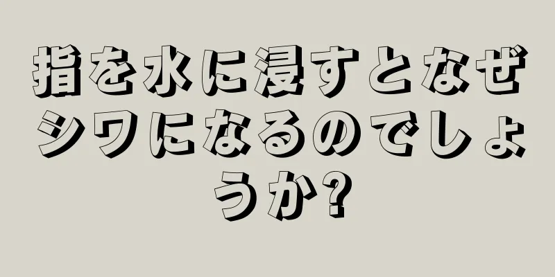 指を水に浸すとなぜシワになるのでしょうか?