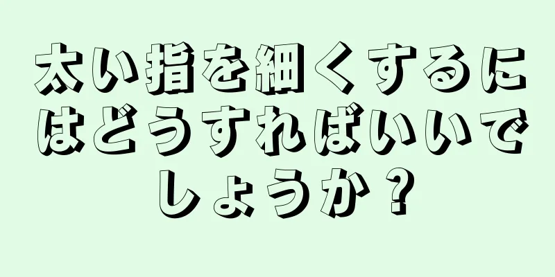 太い指を細くするにはどうすればいいでしょうか？