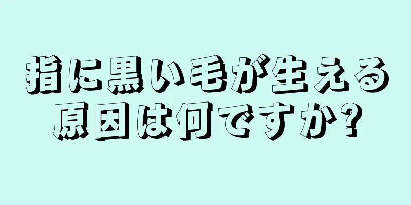 指に黒い毛が生える原因は何ですか?