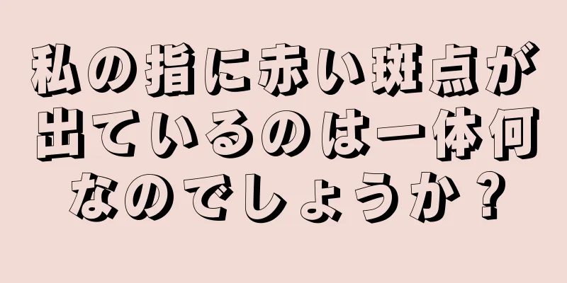 私の指に赤い斑点が出ているのは一体何なのでしょうか？