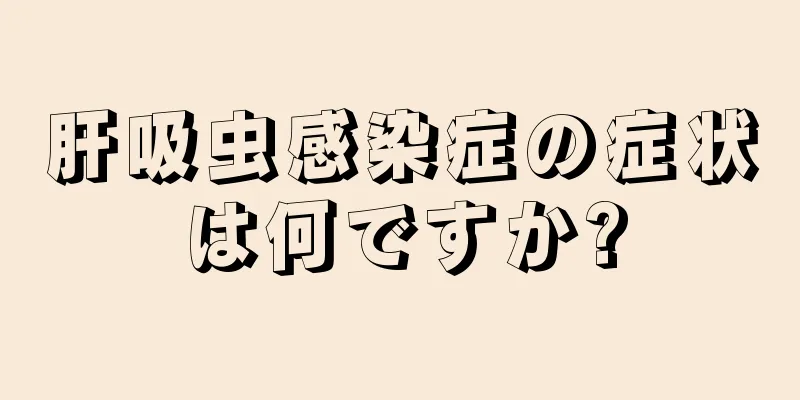 肝吸虫感染症の症状は何ですか?