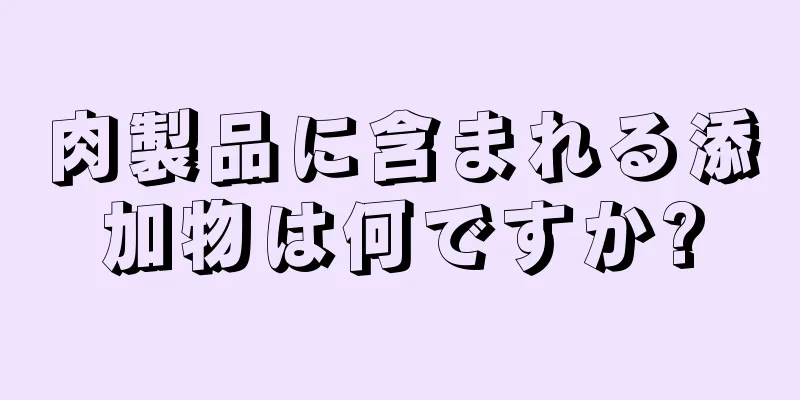 肉製品に含まれる添加物は何ですか?