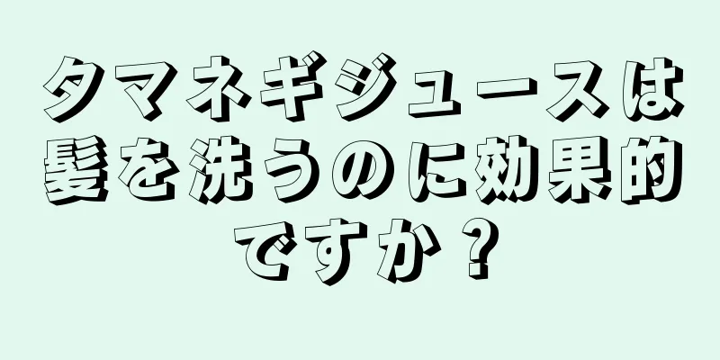 タマネギジュースは髪を洗うのに効果的ですか？