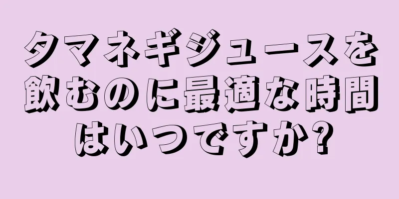 タマネギジュースを飲むのに最適な時間はいつですか?