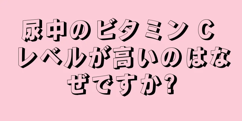 尿中のビタミン C レベルが高いのはなぜですか?