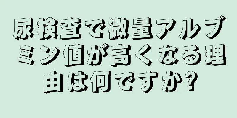 尿検査で微量アルブミン値が高くなる理由は何ですか?