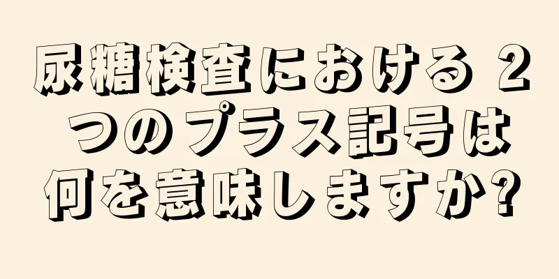 尿糖検査における 2 つのプラス記号は何を意味しますか?