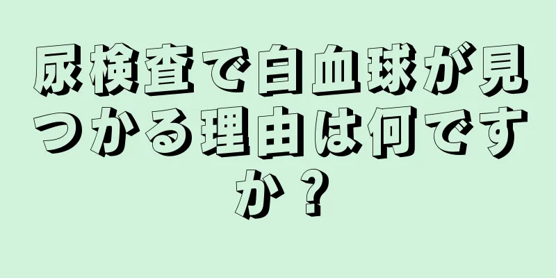 尿検査で白血球が見つかる理由は何ですか？