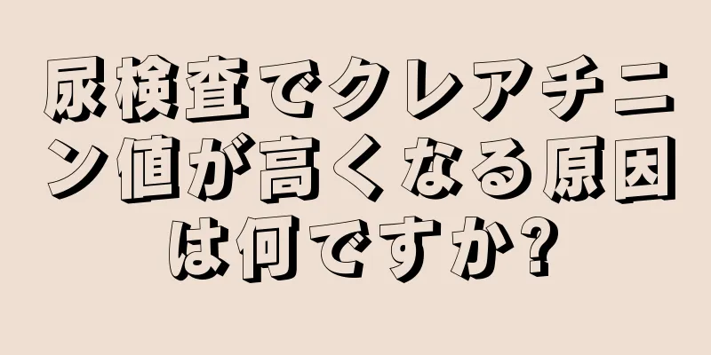 尿検査でクレアチニン値が高くなる原因は何ですか?