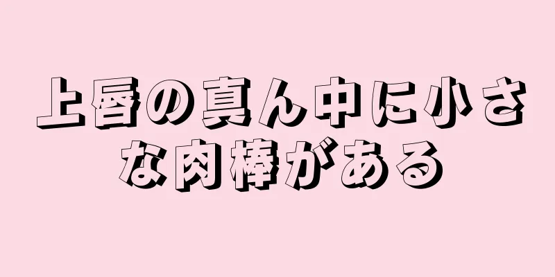 上唇の真ん中に小さな肉棒がある