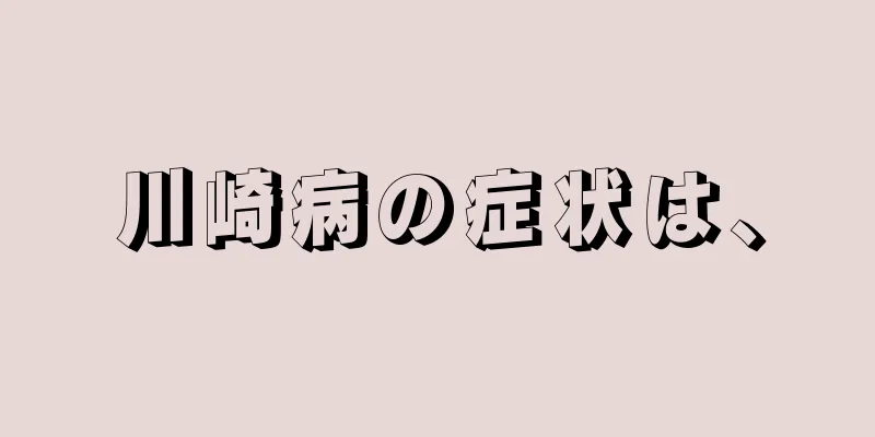 川崎病の症状は、