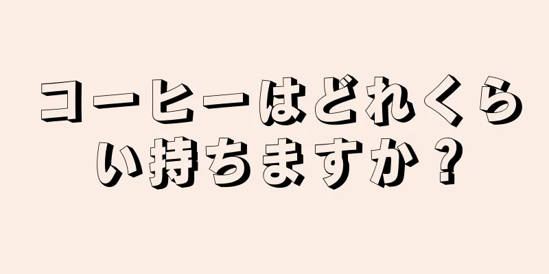 コーヒーはどれくらい持ちますか？