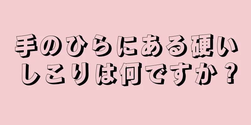 手のひらにある硬いしこりは何ですか？