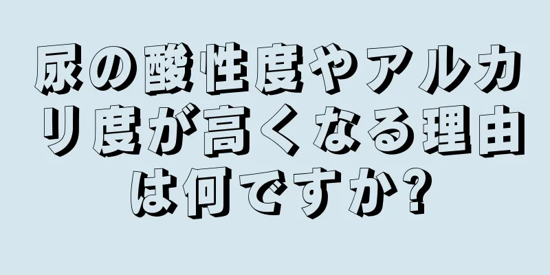 尿の酸性度やアルカリ度が高くなる理由は何ですか?