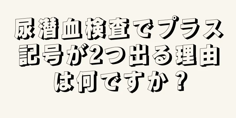 尿潜血検査でプラス記号が2つ出る理由は何ですか？