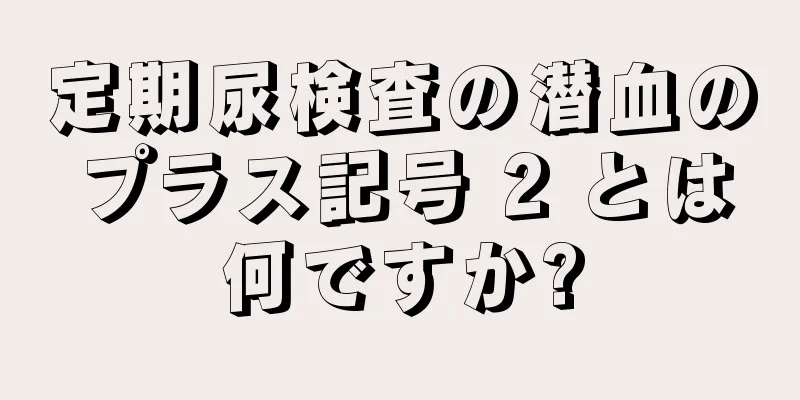 定期尿検査の潜血のプラス記号 2 とは何ですか?