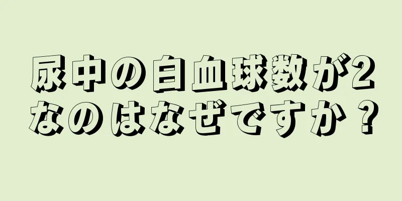 尿中の白血球数が2なのはなぜですか？